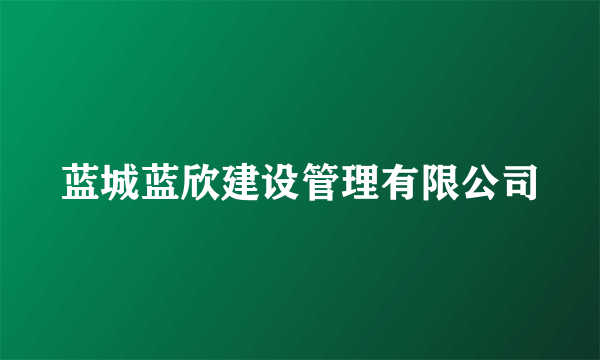 蓝城蓝欣建设管理有限公司