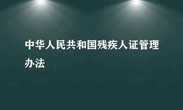 中华人民共和国残疾人证管理办法