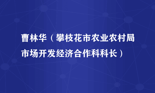 什么是曹林华（攀枝花市农业农村局市场开发经济合作科科长）