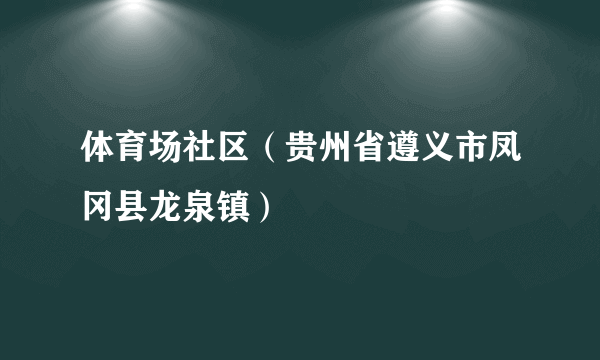 什么是体育场社区（贵州省遵义市凤冈县龙泉镇）