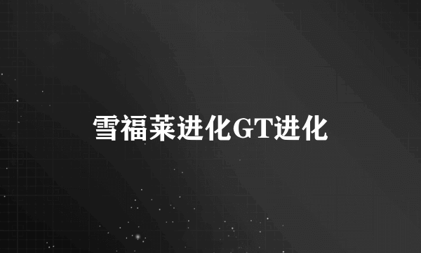 什么是雪福莱进化GT进化