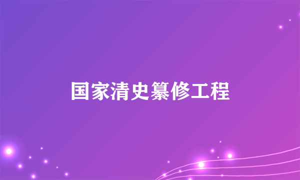 什么是国家清史纂修工程