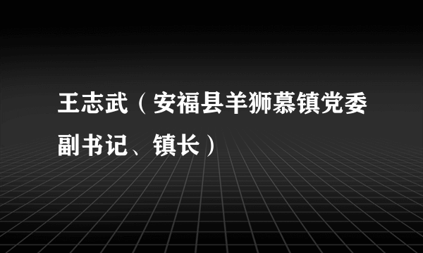 王志武（安福县羊狮慕镇党委副书记、镇长）