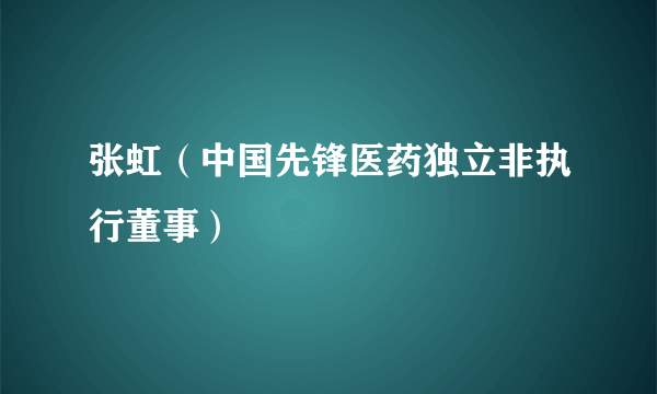 张虹（中国先锋医药独立非执行董事）