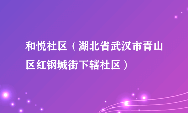 和悦社区（湖北省武汉市青山区红钢城街下辖社区）