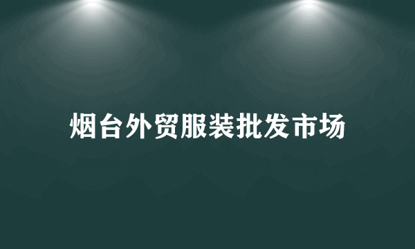 什么是烟台外贸服装批发市场