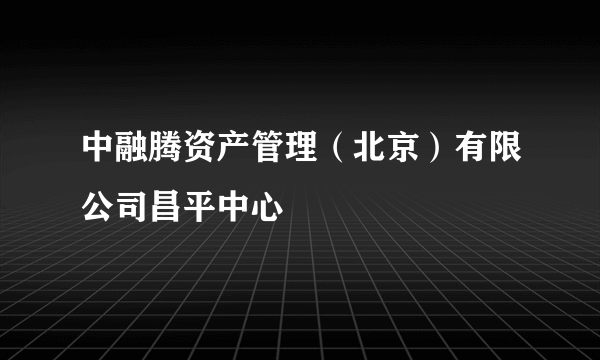 中融腾资产管理（北京）有限公司昌平中心