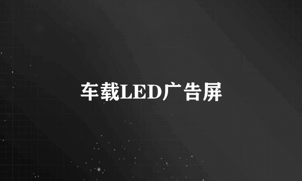 什么是车载LED广告屏