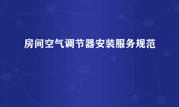 房间空气调节器安装服务规范