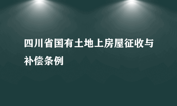 四川省国有土地上房屋征收与补偿条例