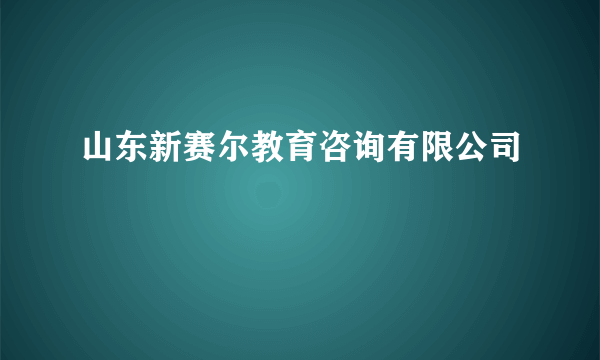 山东新赛尔教育咨询有限公司