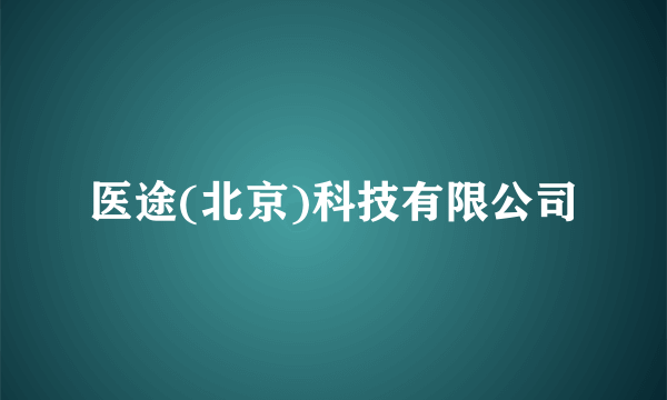 什么是医途(北京)科技有限公司