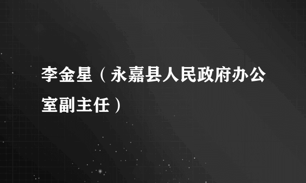 什么是李金星（永嘉县人民政府办公室副主任）