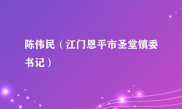 陈伟民（江门恩平市圣堂镇委书记）