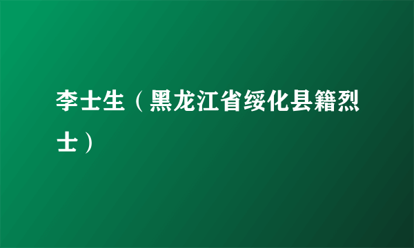 李士生（黑龙江省绥化县籍烈士）