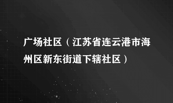 什么是广场社区（江苏省连云港市海州区新东街道下辖社区）