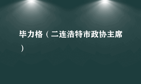 毕力格（二连浩特市政协主席）