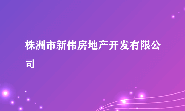 什么是株洲市新伟房地产开发有限公司