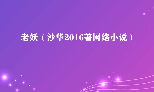 老妖（沙华2016著网络小说）