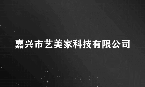 嘉兴市艺美家科技有限公司