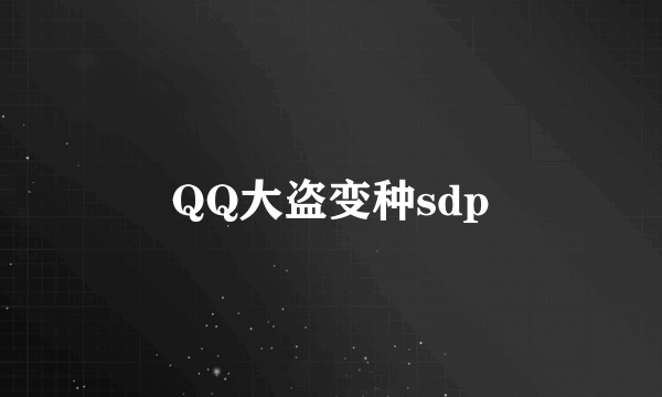 什么是QQ大盗变种sdp