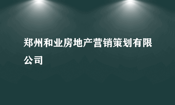 什么是郑州和业房地产营销策划有限公司