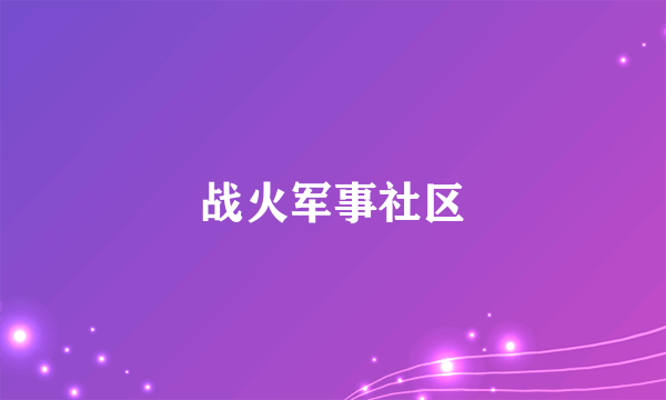 什么是战火军事社区