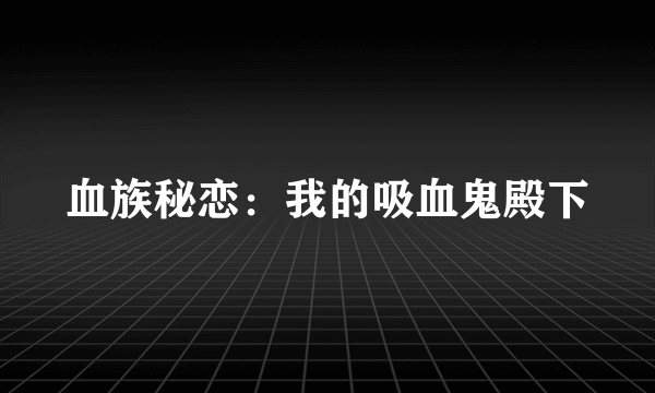 什么是血族秘恋：我的吸血鬼殿下