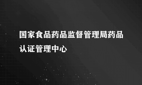 国家食品药品监督管理局药品认证管理中心