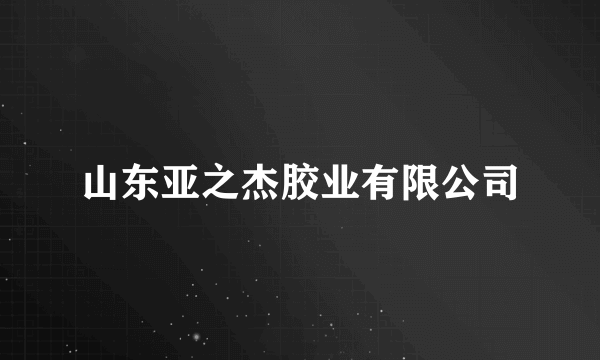 山东亚之杰胶业有限公司