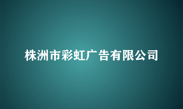 什么是株洲市彩虹广告有限公司