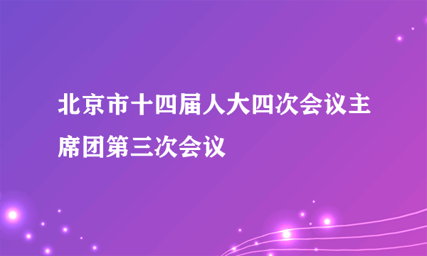 北京市十四届人大四次会议主席团第三次会议