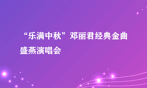 “乐满中秋”邓丽君经典金曲盛燕演唱会