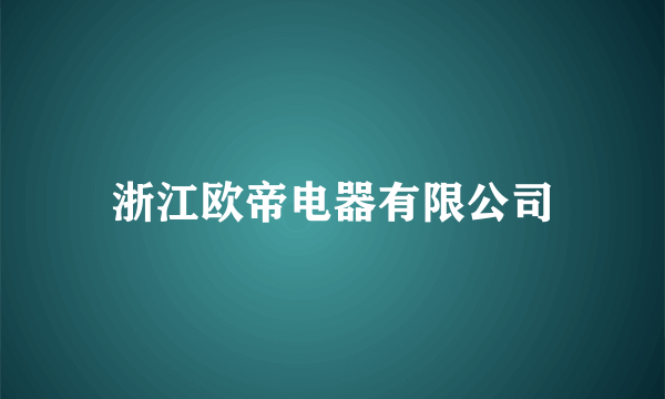 什么是浙江欧帝电器有限公司