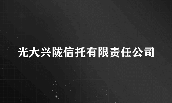 光大兴陇信托有限责任公司