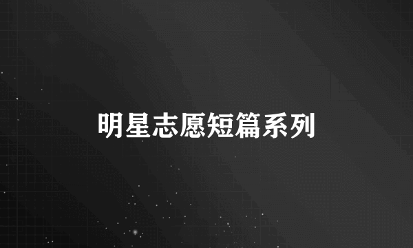 明星志愿短篇系列