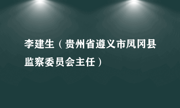 李建生（贵州省遵义市凤冈县监察委员会主任）