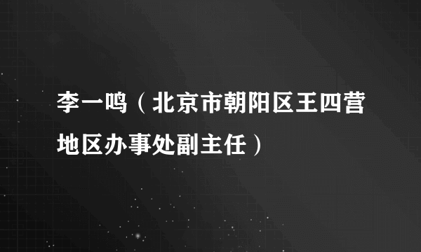 李一鸣（北京市朝阳区王四营地区办事处副主任）