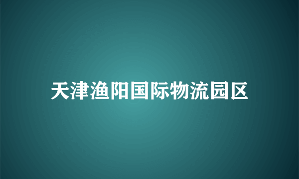 天津渔阳国际物流园区