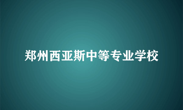 什么是郑州西亚斯中等专业学校