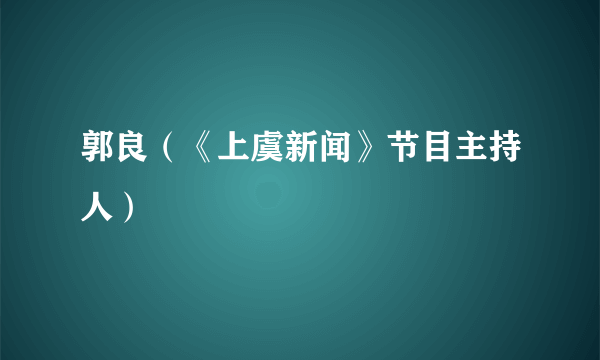 郭良（《上虞新闻》节目主持人）