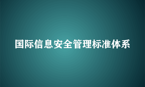 国际信息安全管理标准体系