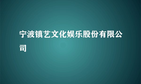 什么是宁波镇艺文化娱乐股份有限公司