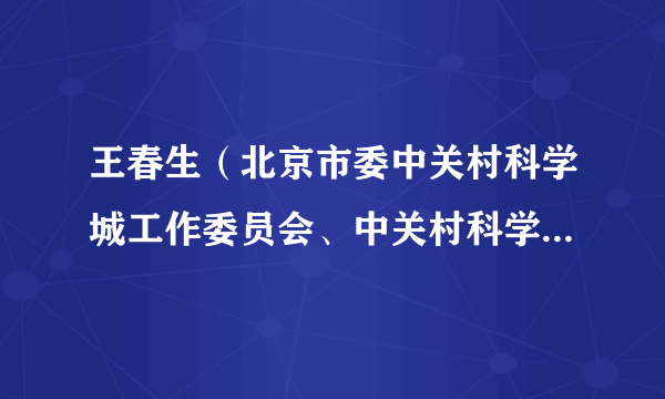 王春生（北京市委中关村科学城工作委员会、中关村科学城管理委员会规划发展处处长）