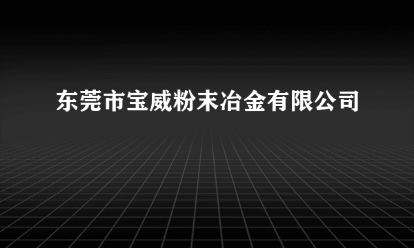 东莞市宝威粉末冶金有限公司