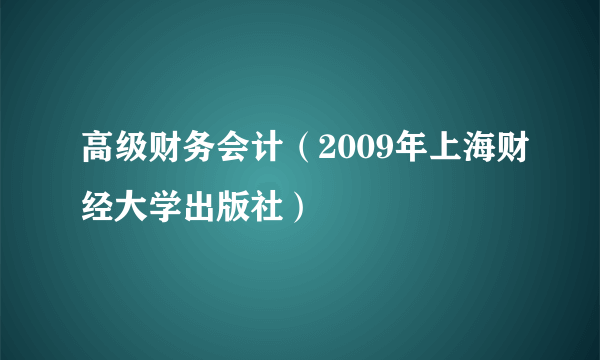 高级财务会计（2009年上海财经大学出版社）