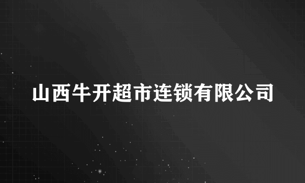 山西牛开超市连锁有限公司