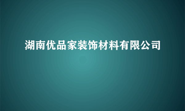 湖南优品家装饰材料有限公司