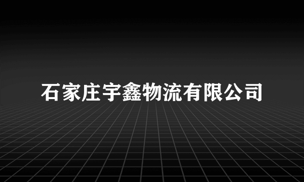 什么是石家庄宇鑫物流有限公司