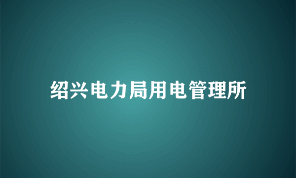 绍兴电力局用电管理所